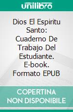 Dios El Espiritu Santo: Cuaderno De Trabajo Del Estudiante. E-book. Formato EPUB ebook di DR PENSACOLA H JEFFERSON