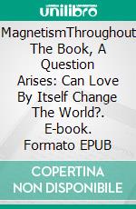 MagnetismThroughout The Book, A Question Arises: Can Love By Itself Change The World?. E-book. Formato EPUB ebook