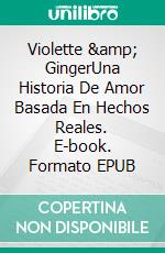 Violette &amp; GingerUna Historia De Amor Basada En Hechos Reales. E-book. Formato EPUB ebook