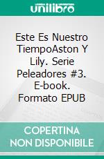 Este Es Nuestro TiempoAston Y Lily.  Serie Peleadores #3. E-book. Formato EPUB ebook