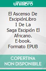 El Ascenso De EscipiónLibro I De La Saga Escipión El Africano. E-book. Formato EPUB ebook di Martin Tessmer