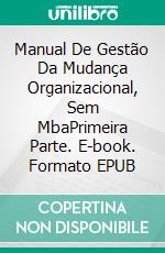 Manual De Gestão Da Mudança Organizacional, Sem MbaPrimeira Parte. E-book. Formato EPUB ebook