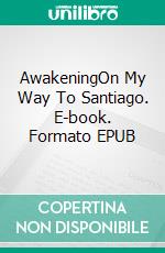 AwakeningOn My Way To Santiago. E-book. Formato EPUB ebook di Marco Rispoli