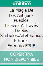 La Magia De Los Antiguos Pueblos Eslavos A Través De Sus Símbolos.Arteterapia.. E-book. Formato EPUB ebook