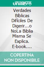 Verdades Bíblicas Difíciles De Digerir...o NoLa Biblia Misma Se Explica. E-book. Formato EPUB ebook