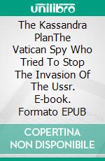 The Kassandra PlanThe Vatican Spy Who Tried To Stop The Invasion Of The Ussr. E-book. Formato EPUB ebook