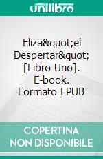 Eliza&quot;el Despertar&quot; [Libro Uno]. E-book. Formato EPUB ebook