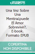 Una Vez Sobre Una Mentira¿puede El Amor Sobrevivir?. E-book. Formato EPUB ebook