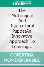 The Multilingual And Intercultural PuppetAn Innovative Approach To Learning Foreign And Second Langauges. E-book. Formato EPUB ebook di Paula G. Eleta