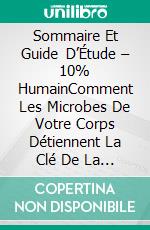 Sommaire Et Guide D’Étude – 10% HumainComment Les Microbes De Votre Corps Détiennent La Clé De La Santé Et Du Bonheur. E-book. Formato EPUB ebook