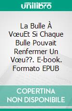 La Bulle À VœuEt Si Chaque Bulle Pouvait Renfermer Un Vœu??. E-book. Formato EPUB