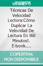 Técnicas De Velocidad Lectora:Cómo Duplicar La Velocidad De Lectura En ¡60 Minutos!. E-book. Formato EPUB ebook