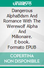 Dangerous AlphaBdsm And Romance With The Werewolf Alpha And Millionaire. E-book. Formato EPUB ebook