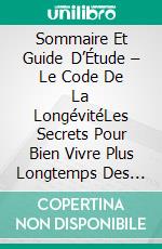 Sommaire Et Guide D’Étude – Le Code De La LongévitéLes Secrets Pour Bien Vivre Plus Longtemps Des Premières Lignes De La Science. E-book. Formato EPUB ebook