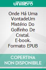 Onde Há Uma VontadeUm Mistério Do Golfinho De Cristal. E-book. Formato EPUB ebook