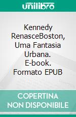 Kennedy RenasceBoston, Uma Fantasia Urbana. E-book. Formato EPUB ebook di Greg Alldredge