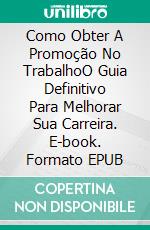 Como Obter A Promoção No TrabalhoO Guia Definitivo Para Melhorar Sua Carreira. E-book. Formato EPUB ebook