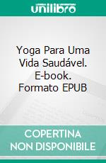 Yoga Para Uma Vida Saudável. E-book. Formato EPUB ebook di Swapnil M