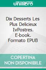 Dix Desserts Les Plus Delicieux  IvPostres. E-book. Formato EPUB ebook di Gerardo Sánchez