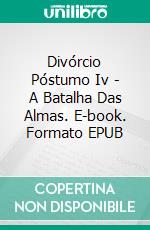 Divórcio Póstumo Iv - A Batalha Das Almas. E-book. Formato EPUB ebook