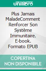 Plus Jamais MaladeComment Renforcer Son Système Immunitaire. E-book. Formato EPUB ebook