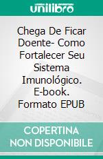 Chega De Ficar Doente- Como Fortalecer Seu Sistema Imunológico. E-book. Formato EPUB ebook di Dra Angela Fetzner