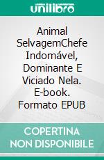 Animal SelvagemChefe Indomável, Dominante E Viciado Nela. E-book. Formato EPUB