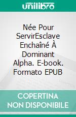 Née Pour ServirEsclave Enchaîné À Dominant Alpha. E-book. Formato EPUB ebook di Aina Castillo