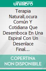 Terapia NaturalLocura Común Y Cotidiana Que Desemboca En Una Espiral Con Un Desenlace Final Abierto.. E-book. Formato EPUB ebook