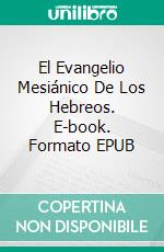 El Evangelio Mesiánico De Los Hebreos. E-book. Formato EPUB ebook di Aaron Miller