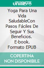 Yoga Para Una Vida SaludableCon Pasos Fáciles De Seguir Y Sus Beneficios. E-book. Formato EPUB ebook di Swapnil M