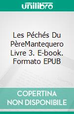 Les Péchés Du PèreMantequero Livre 3. E-book. Formato EPUB ebook