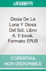 Diosa De La Luna Y Diosa Del Sol. Libro 4. E-book. Formato EPUB ebook
