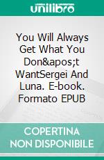 You Will Always Get What You Don&apos;t WantSergei And Luna. E-book. Formato EPUB ebook