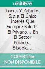 Locos Y Zafados S.p.a.El Único Interés Que Siempre Sale Es El Privado... En El Sector Público.. E-book. Formato EPUB ebook di Pier-Giorgio Tomatis