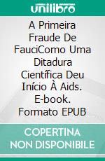 A Primeira Fraude De FauciComo Uma Ditadura Científica Deu Início À Aids. E-book. Formato EPUB ebook di Charles Ortleb