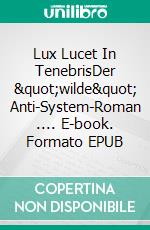 Lux Lucet In TenebrisDer &quot;wilde&quot; Anti-System-Roman .... E-book. Formato EPUB ebook