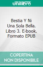 Bestia Y Ni Una Sola Bella. Libro 3. E-book. Formato EPUB ebook