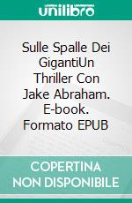 Sulle Spalle Dei GigantiUn Thriller Con Jake Abraham. E-book. Formato EPUB ebook di Jim Cliff