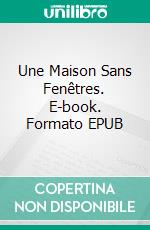 Une Maison Sans Fenêtres. E-book. Formato EPUB