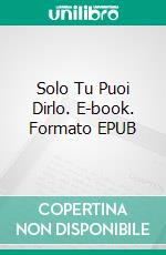 Solo Tu Puoi Dirlo. E-book. Formato EPUB ebook