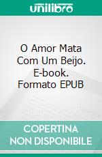 O Amor Mata Com Um Beijo. E-book. Formato EPUB ebook