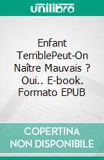 Enfant TerriblePeut-On Naître Mauvais ? Oui.. E-book. Formato EPUB ebook