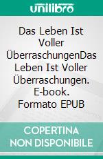 Das Leben Ist Voller ÜberraschungenDas Leben Ist Voller Überraschungen. E-book. Formato EPUB ebook