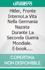 Hitler, Fronte InternoLa Vita Nella Germania Nazista Durante La Seconda Guerra Mondiale. E-book. Formato EPUB ebook