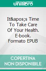 It&apos;s Time To Take Care Of Your Health. E-book. Formato EPUB ebook