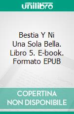 Bestia Y Ni Una Sola Bella. Libro 5. E-book. Formato EPUB ebook