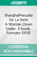 ShanghaiPrecuela De La Serie A Woman Down Under. E-book. Formato EPUB ebook