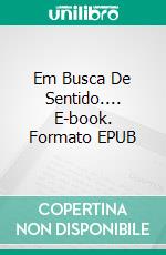 Em Busca De Sentido.... E-book. Formato EPUB ebook