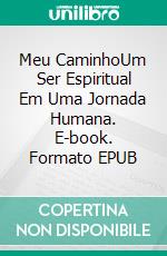 Meu CaminhoUm Ser Espiritual Em Uma Jornada Humana. E-book. Formato EPUB ebook